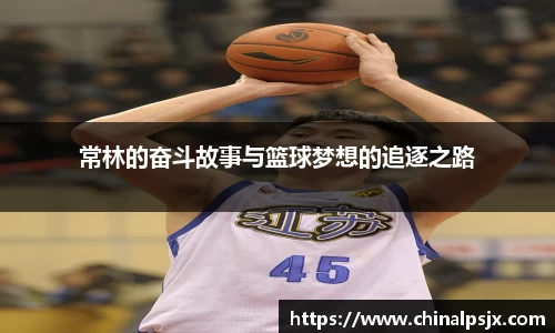 常林的奋斗故事与篮球梦想的追逐之路