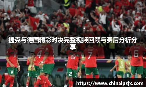 捷克与德国精彩对决完整视频回顾与赛后分析分享