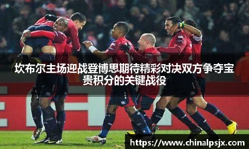 坎布尔主场迎战登博思期待精彩对决双方争夺宝贵积分的关键战役