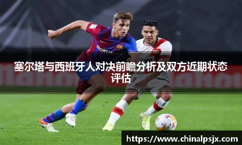 塞尔塔与西班牙人对决前瞻分析及双方近期状态评估